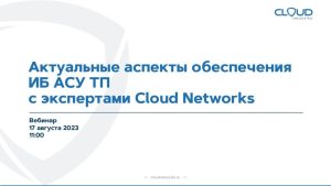 Актуальные аспекты обеспечения ИБ АСУ ТП с экспертами Cloud Networks
