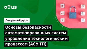 Основы безопасности автоматизированных систем управления технологическим процессом (АСУ ТП)