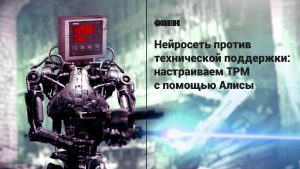 Нейросеть против технической поддержки: настраиваем ТРМ с помощью Алисы