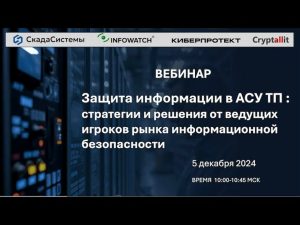 ВЕБИНАР — Защита информации в АСУ ТП стратегии и решения от ведущих игроков рынка ИНФОБЕЗ