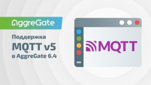 Поддержка MQTT v5 в AggreGate 6.4: управление сессиями, свойства и флаг retain